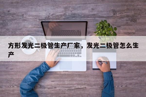 方形发光二极管生产厂家，发光二极管怎么生产-第1张图片-LED灯珠-LED灯珠贴片-LED灯珠厂家台宏光电