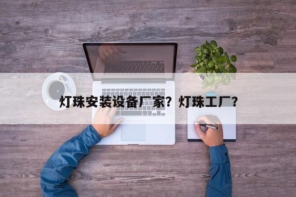 灯珠安装设备厂家？灯珠工厂？-第1张图片-LED灯珠-LED灯珠贴片-LED灯珠厂家台宏光电