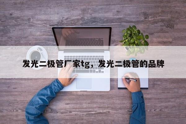 发光二极管厂家tg，发光二极管的品牌-第1张图片-LED灯珠-LED灯珠贴片-LED灯珠厂家台宏光电