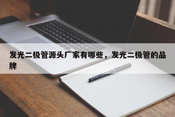 发光二极管源头厂家有哪些，发光二极管的品牌-第1张图片-LED灯珠-LED灯珠贴片-LED灯珠厂家台宏光电