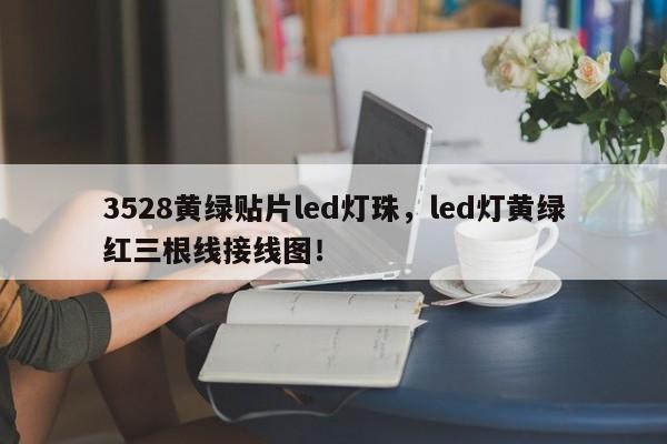 3528黄绿贴片led灯珠，led灯黄绿红三根线接线图！-第1张图片-LED灯珠-LED灯珠贴片-LED灯珠厂家台宏光电