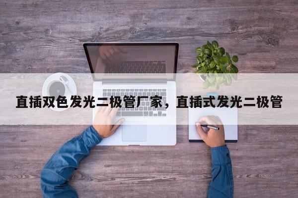 直插双色发光二极管厂家，直插式发光二极管-第1张图片-LED灯珠-LED灯珠贴片-LED灯珠厂家台宏光电