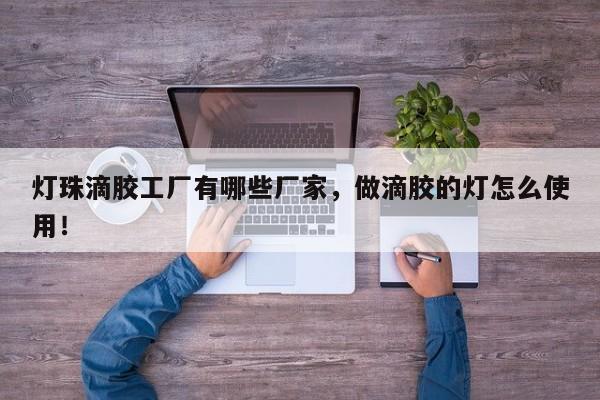 灯珠滴胶工厂有哪些厂家,做滴胶的灯怎么使用!-第1张图片-LED灯珠-LED灯珠贴片-LED灯珠厂家台宏光电 灯珠滴胶工厂有哪些厂家,做滴胶的灯怎么使用!-第1张图片-LED灯珠-LED灯珠贴片-LED灯珠厂家台宏光电