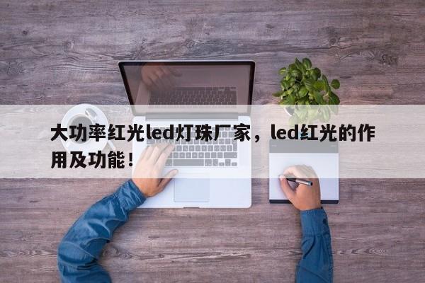 大功率红光led灯珠厂家，led红光的作用及功能！-第1张图片-LED灯珠-LED灯珠贴片-LED灯珠厂家台宏光电