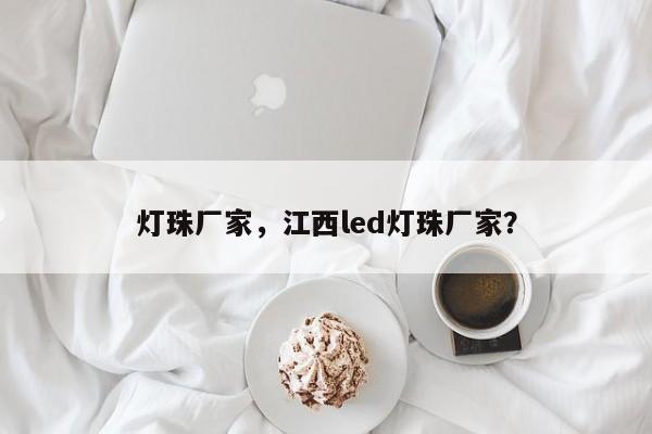 灯珠厂家，江西led灯珠厂家？-第1张图片-LED灯珠-LED灯珠贴片-LED灯珠厂家台宏光电