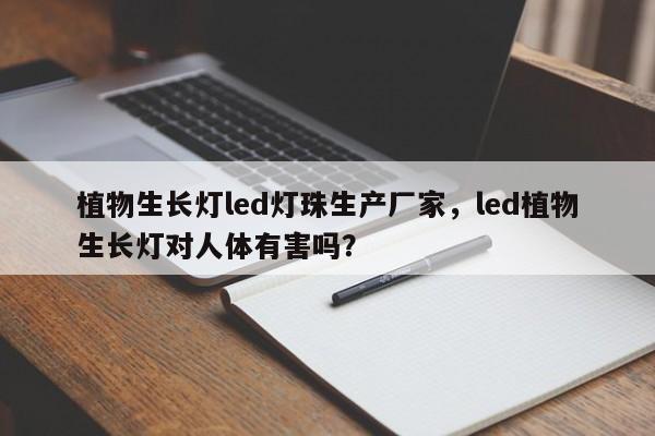 植物生长灯led灯珠生产厂家，led植物生长灯对人体有害吗？-第1张图片-LED灯珠-LED灯珠贴片-LED灯珠厂家台宏光电