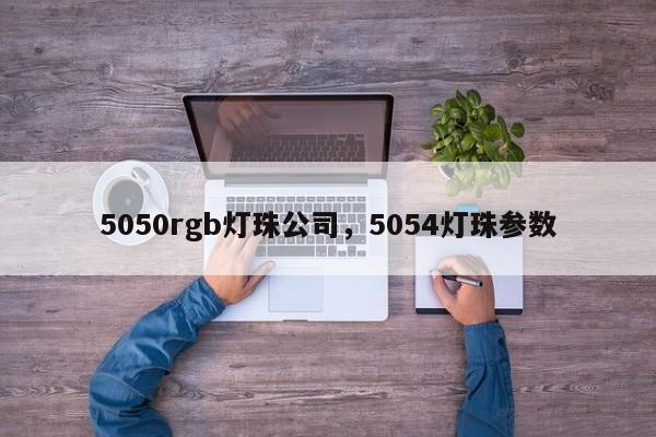 5050rgb灯珠公司，5054灯珠参数-第1张图片-LED灯珠-LED灯珠贴片-LED灯珠厂家台宏光电