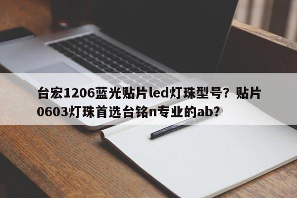 台宏1206蓝光贴片led灯珠型号？贴片0603灯珠首选台铭n专业的ab？-第1张图片-LED灯珠-LED灯珠贴片-LED灯珠厂家台宏光电