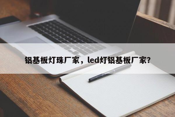 铝基板灯珠厂家，led灯铝基板厂家？-第1张图片-LED灯珠-LED灯珠贴片-LED灯珠厂家台宏光电