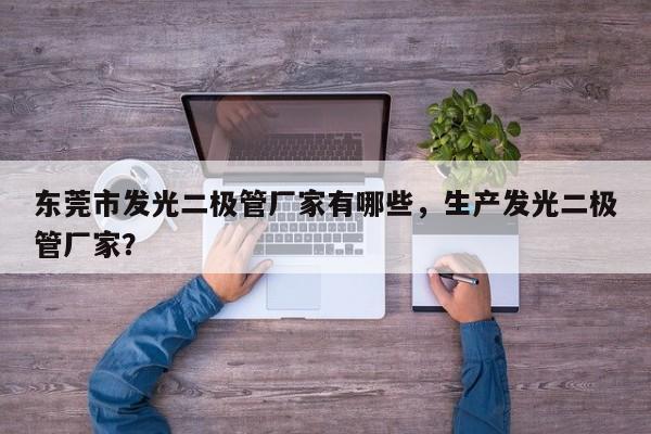 东莞市发光二极管厂家有哪些，生产发光二极管厂家？-第1张图片-LED灯珠-LED灯珠贴片-LED灯珠厂家台宏光电
