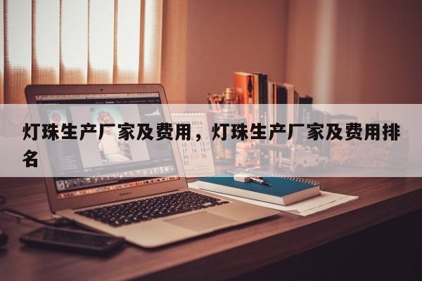灯珠生产厂家及费用，灯珠生产厂家及费用排名-第1张图片-LED灯珠-LED灯珠贴片-LED灯珠厂家台宏光电