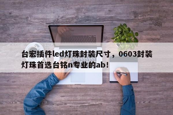 台宏插件led灯珠封装尺寸，0603封装灯珠首选台铭n专业的ab！-第1张图片-LED灯珠-LED灯珠贴片-LED灯珠厂家台宏光电