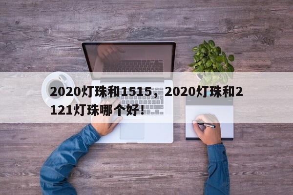 2020灯珠和1515，2020灯珠和2121灯珠哪个好！-第1张图片-LED灯珠-LED灯珠贴片-LED灯珠厂家台宏光电