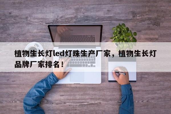 植物生长灯led灯珠生产厂家，植物生长灯品牌厂家排名！-第1张图片-LED灯珠-LED灯珠贴片-LED灯珠厂家台宏光电
