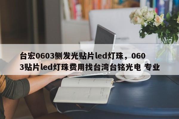 台宏0603侧发光贴片led灯珠，0603贴片led灯珠费用找台湾台铭光电 专业-第1张图片-LED灯珠-LED灯珠贴片-LED灯珠厂家台宏光电