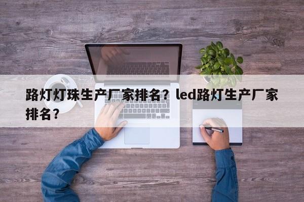 路灯灯珠生产厂家排名？led路灯生产厂家排名？-第1张图片-LED灯珠-LED灯珠贴片-LED灯珠厂家台宏光电