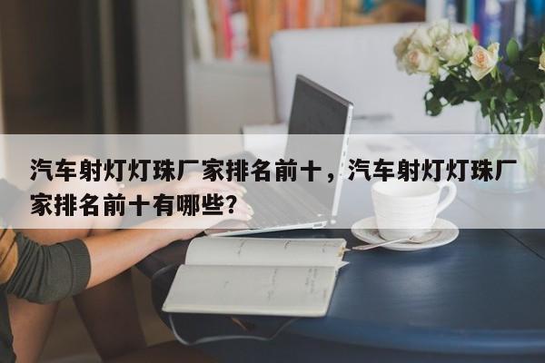 汽车射灯灯珠厂家排名前十，汽车射灯灯珠厂家排名前十有哪些？-第1张图片-LED灯珠-LED灯珠贴片-LED灯珠厂家台宏光电