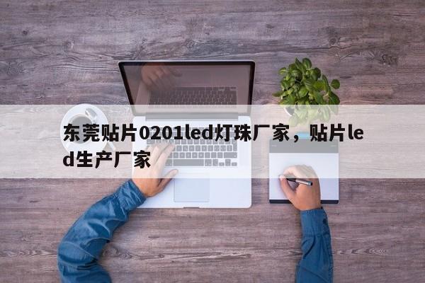 东莞贴片0201led灯珠厂家，贴片led生产厂家-第1张图片-LED灯珠-LED灯珠贴片-LED灯珠厂家台宏光电