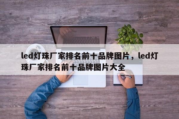 led灯珠厂家排名前十品牌图片，led灯珠厂家排名前十品牌图片大全-第1张图片-LED灯珠-LED灯珠贴片-LED灯珠厂家台宏光电