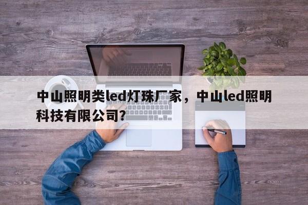 中山照明类led灯珠厂家，中山led照明科技有限公司？-第1张图片-LED灯珠-LED灯珠贴片-LED灯珠厂家台宏光电