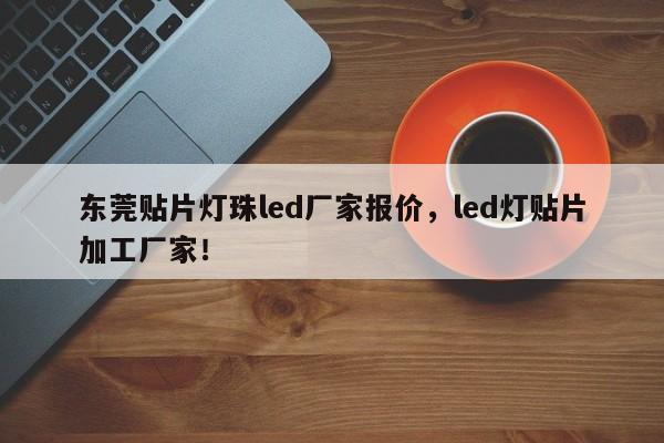 东莞贴片灯珠led厂家报价，led灯贴片加工厂家！-第1张图片-LED灯珠-LED灯珠贴片-LED灯珠厂家台宏光电