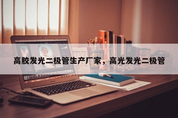 高胶发光二极管生产厂家，高光发光二极管-第1张图片-LED灯珠-LED灯珠贴片-LED灯珠厂家台宏光电