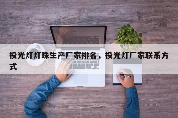 投光灯灯珠生产厂家排名，投光灯厂家联系方式-第1张图片-LED灯珠-LED灯珠贴片-LED灯珠厂家台宏光电
