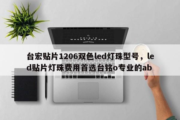 台宏贴片1206双色led灯珠型号，led贴片灯珠费用首选台铭o专业的ab-第1张图片-LED灯珠-LED灯珠贴片-LED灯珠厂家台宏光电