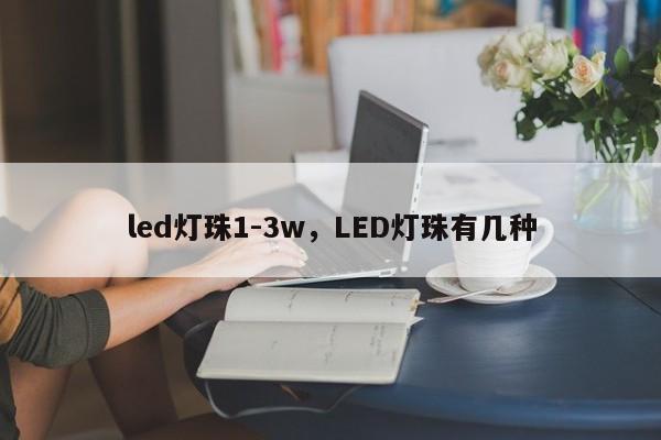 led灯珠1-3w，LED灯珠有几种-第1张图片-LED灯珠-LED灯珠贴片-LED灯珠厂家台宏光电