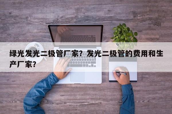 绿光发光二极管厂家？发光二极管的费用和生产厂家？-第1张图片-LED灯珠-LED灯珠贴片-LED灯珠厂家台宏光电