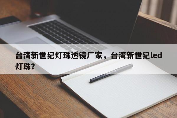 台湾新世纪灯珠透镜厂家，台湾新世纪led灯珠？-第1张图片-LED灯珠-LED灯珠贴片-LED灯珠厂家台宏光电