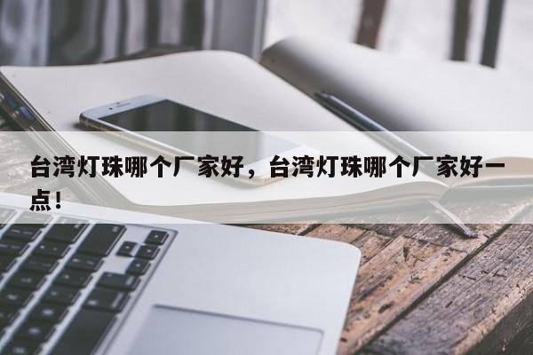 台湾灯珠哪个厂家好，台湾灯珠哪个厂家好一点！-第1张图片-LED灯珠-LED灯珠贴片-LED灯珠厂家台宏光电