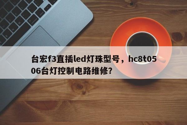 台宏f3直插led灯珠型号，hc8t0506台灯控制电路维修？-第1张图片-LED灯珠-LED灯珠贴片-LED灯珠厂家台宏光电