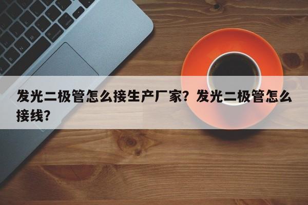 发光二极管怎么接生产厂家？发光二极管怎么接线？-第1张图片-LED灯珠-LED灯珠贴片-LED灯珠厂家台宏光电
