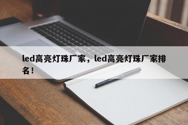 led高亮灯珠厂家，led高亮灯珠厂家排名！-第1张图片-LED灯珠-LED灯珠贴片-LED灯珠厂家台宏光电