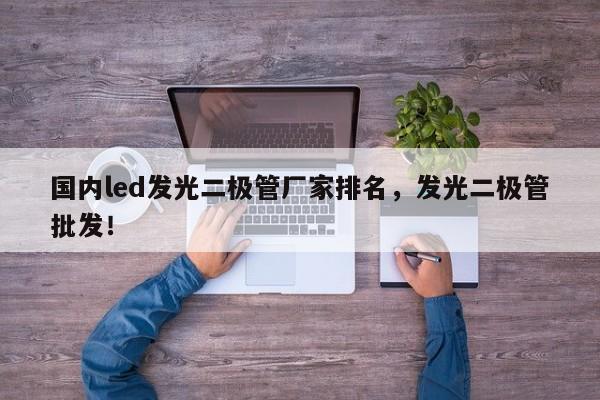 国内led发光二极管厂家排名，发光二极管批发！-第1张图片-LED灯珠-LED灯珠贴片-LED灯珠厂家台宏光电