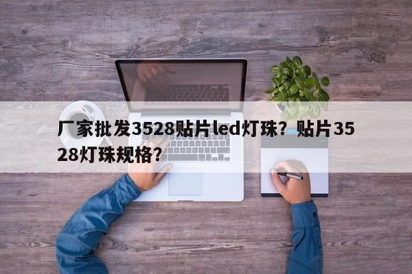 厂家批发3528贴片led灯珠？贴片3528灯珠规格？-第1张图片-LED灯珠-LED灯珠贴片-LED灯珠厂家台宏光电