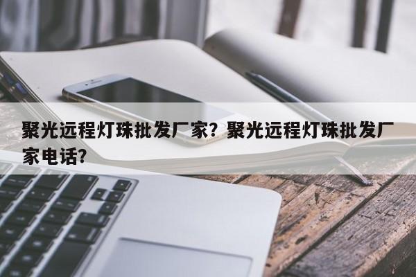 聚光远程灯珠批发厂家？聚光远程灯珠批发厂家电话？-第1张图片-LED灯珠-LED灯珠贴片-LED灯珠厂家台宏光电
