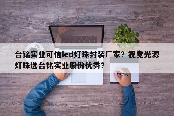 台铭实业可信led灯珠封装厂家？视觉光源灯珠选台铭实业股份优秀？-第1张图片-LED灯珠-LED灯珠贴片-LED灯珠厂家台宏光电
