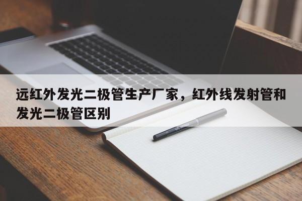 远红外发光二极管生产厂家，红外线发射管和发光二极管区别-第1张图片-LED灯珠-LED灯珠贴片-LED灯珠厂家台宏光电