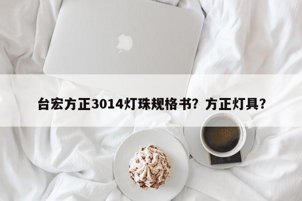 台宏方正3014灯珠规格书？方正灯具？-第1张图片-LED灯珠-LED灯珠贴片-LED灯珠厂家台宏光电