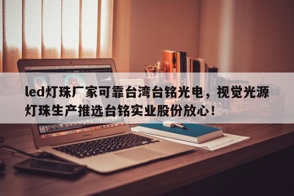 led灯珠厂家可靠台湾台铭光电，视觉光源灯珠生产推选台铭实业股份放心！-第1张图片-LED灯珠-LED灯珠贴片-LED灯珠厂家台宏光电