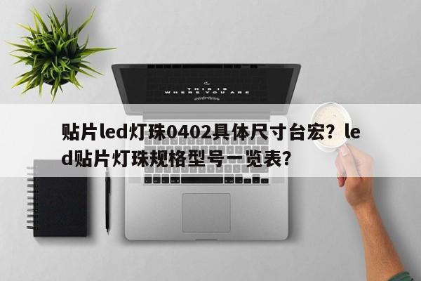 贴片led灯珠0402具体尺寸台宏？led贴片灯珠规格型号一览表？-第1张图片-LED灯珠-LED灯珠贴片-LED灯珠厂家台宏光电
