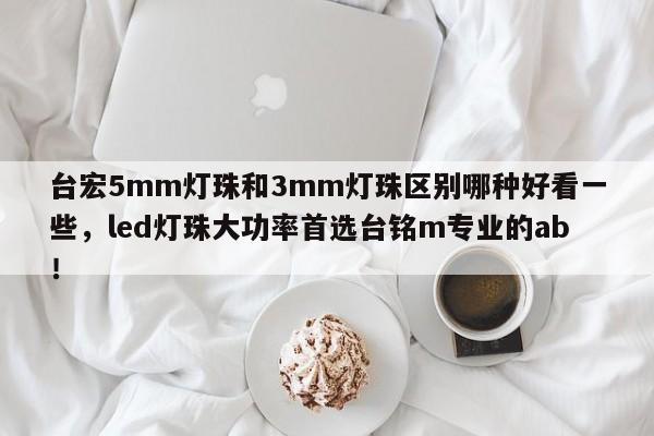 台宏5mm灯珠和3mm灯珠区别哪种好看一些，led灯珠大功率首选台铭m专业的ab！-第1张图片-LED灯珠-LED灯珠贴片-LED灯珠厂家台宏光电