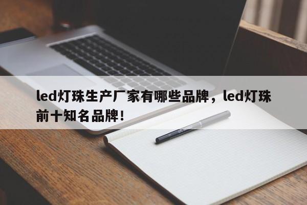 led灯珠生产厂家有哪些品牌，led灯珠前十知名品牌！-第1张图片-LED灯珠-LED灯珠贴片-LED灯珠厂家台宏光电