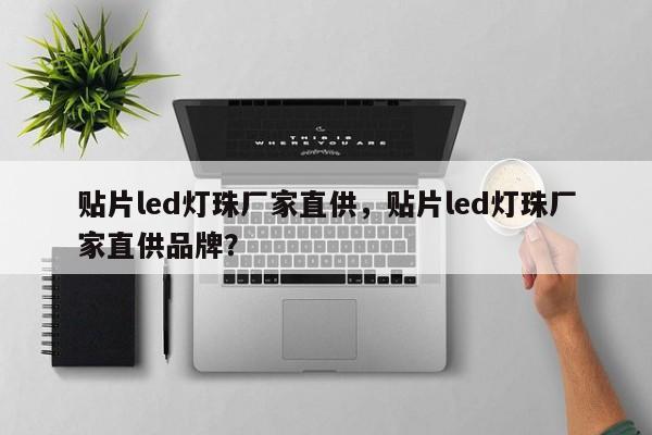 贴片led灯珠厂家直供，贴片led灯珠厂家直供品牌？-第1张图片-LED灯珠-LED灯珠贴片-LED灯珠厂家台宏光电