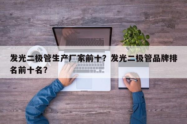 发光二极管生产厂家前十？发光二极管品牌排名前十名？-第1张图片-LED灯珠-LED灯珠贴片-LED灯珠厂家台宏光电
