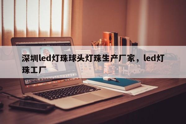 深圳led灯珠球头灯珠生产厂家，led灯珠工厂-第1张图片-LED灯珠-LED灯珠贴片-LED灯珠厂家台宏光电