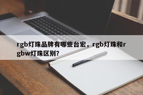 rgb灯珠品牌有哪些台宏，rgb灯珠和rgbw灯珠区别？-第1张图片-LED灯珠-LED灯珠贴片-LED灯珠厂家台宏光电