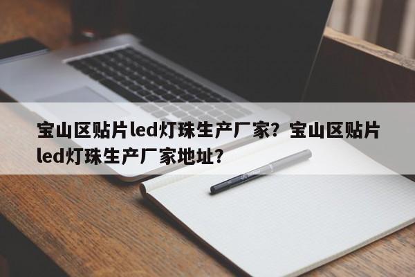 宝山区贴片led灯珠生产厂家？宝山区贴片led灯珠生产厂家地址？-第1张图片-LED灯珠-LED灯珠贴片-LED灯珠厂家台宏光电